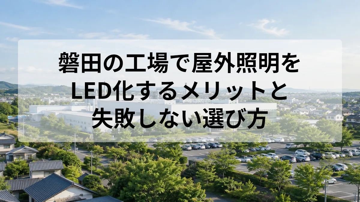 磐田の工場で屋外照明をLED化するメリットと失敗しない選び方